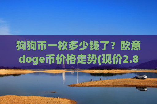 狗狗币一枚多少钱了？欧意doge币价格走势(现价2.8745元)