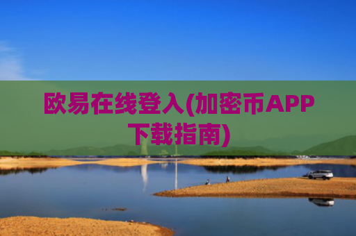 欧易在线登入(加密币APP下载指南)