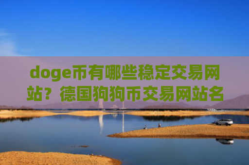 doge币有哪些稳定交易网站？德国狗狗币交易网站名称