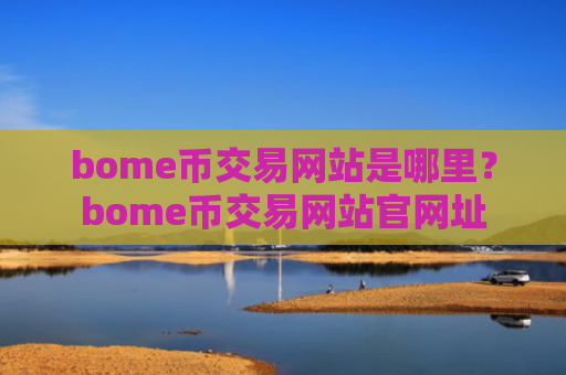 bome币交易网站是哪里？bome币交易网站官网址