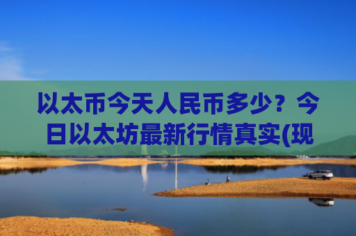 以太币今天人民币多少？今日以太坊最新行情真实(现价28571.13元)