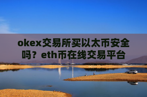 okex交易所买以太币安全吗？eth币在线交易平台