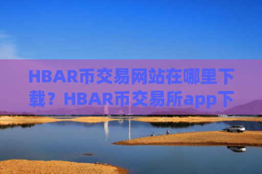 HBAR币交易网站在哪里下载？HBAR币交易所app下载靠谱吗