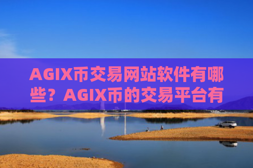AGIX币交易网站软件有哪些?AGIX币的交易平台有哪些