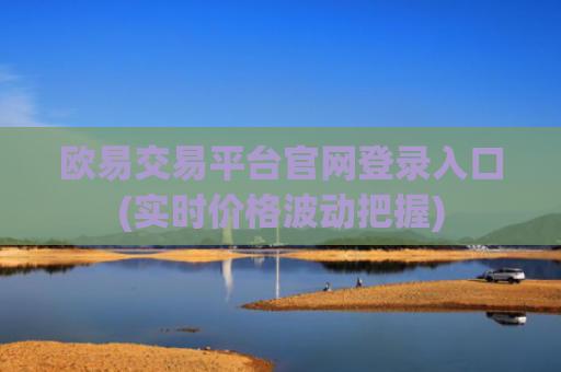欧易交易平台官网登录入口(实时价格波动把握)