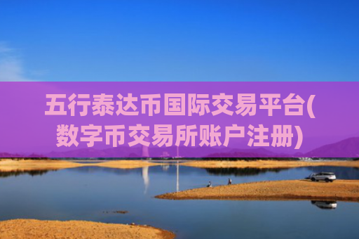 五行泰达币国际交易平台(数字币交易所账户注册)
