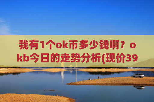我有1个ok币多少钱啊？okb今日的走势分析(现价390.393元)