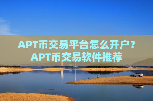 APT币交易平台怎么开户？APT币交易软件推荐