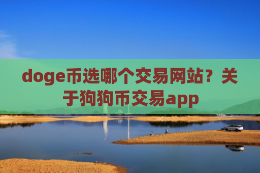 doge币选哪个交易网站?关于狗狗币交易app
