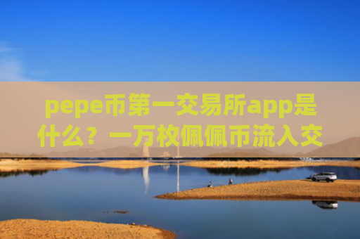 pepe币第一交易所app是什么？一万枚佩佩币流入交易软件下载