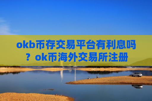okb币存交易平台有利息吗？ok币海外交易所注册
