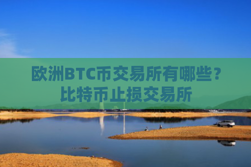 欧洲BTC币交易所有哪些？比特币止损交易所