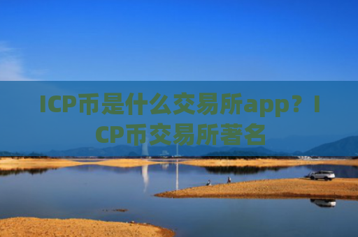 ICP币是什么交易所app？ICP币交易所著名
