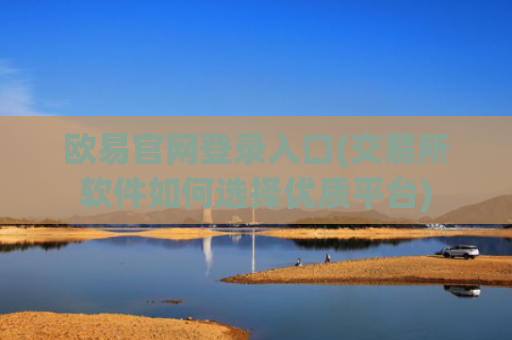 欧易官网登录入口(交易所软件如何选择优质平台)