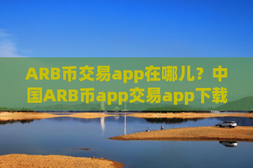 ARB币交易app在哪儿？中国ARB币app交易app下载