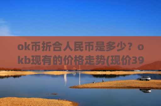 ok币折合人民币是多少？okb现有的价格走势(现价396.314元)