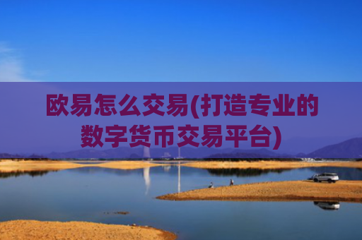 欧易怎么交易(打造专业的数字货币交易平台)