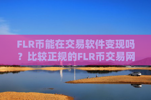 FLR币能在交易软件变现吗？比较正规的FLR币交易网站