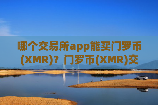 哪个交易所app能买门罗币(XMR)？门罗币(XMR)交易app下载哪个最安全