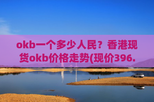 okb一个多少人民？香港现货okb价格走势(现价396.286元)
