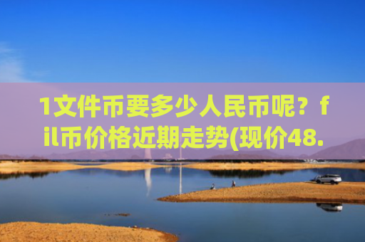 1文件币要多少人民币呢？fil币价格近期走势(现价48.8687元)