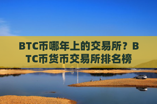 BTC币哪年上的交易所?BTC币货币交易所排名榜