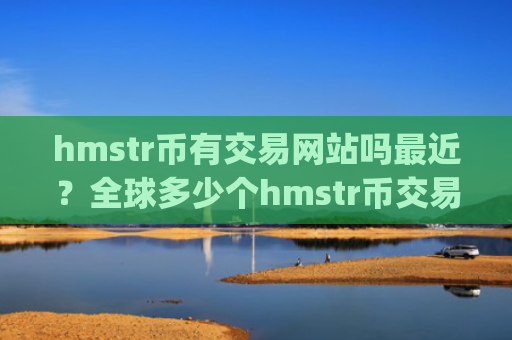 hmstr币有交易网站吗最近？全球多少个hmstr币交易app下载