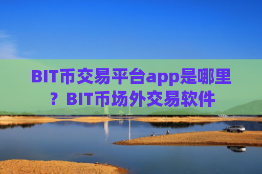 BIT币交易平台app是哪里?BIT币场外交易软件