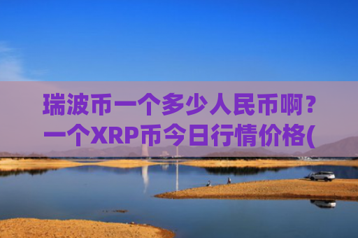 瑞波币一个多少人民币啊?一个XRP币今日行情价格(现价17.854元)