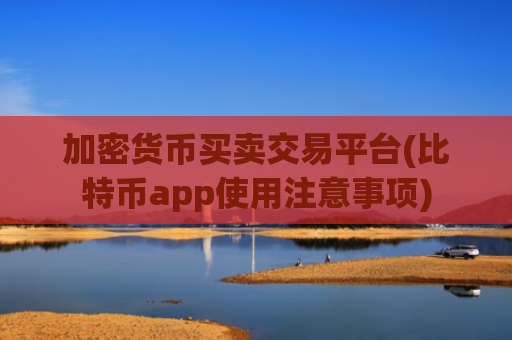加密货币买卖交易平台(比特币app使用注意事项)