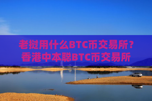 老挝用什么BTC币交易所？香港中本聪BTC币交易所