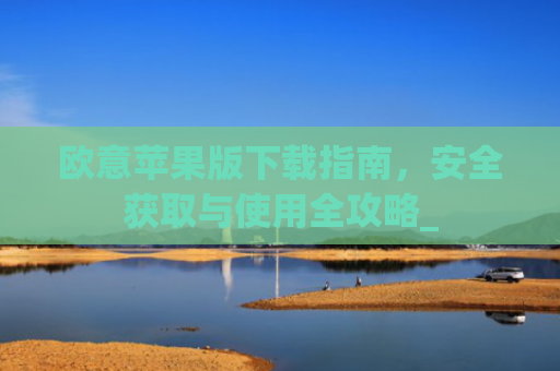 欧意苹果版下载指南,安全获取与使用全攻略_