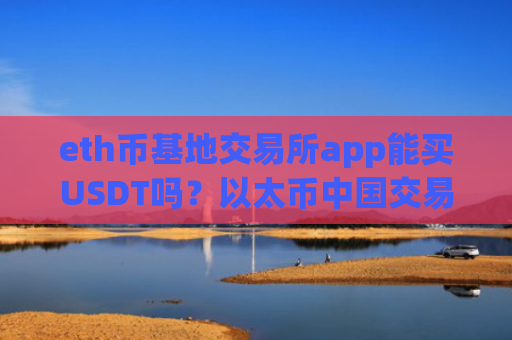eth币基地交易所app能买USDT吗?以太币中国交易所app下载okcoin