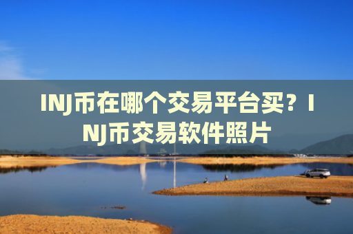 INJ币在哪个交易平台买？INJ币交易软件照片