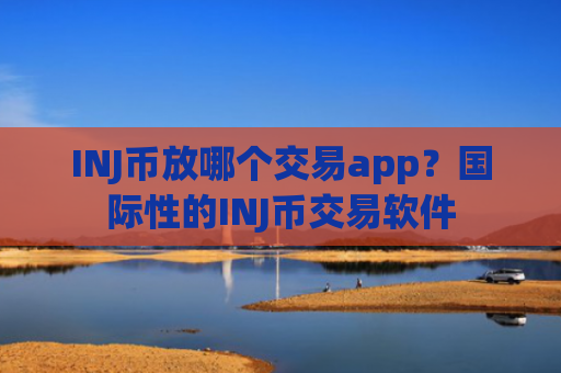 INJ币放哪个交易app?国际性的INJ币交易软件