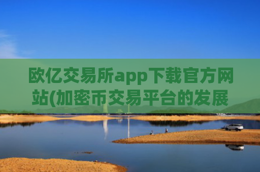 欧亿交易所app下载官方网站(加密币交易平台的发展趋势)
