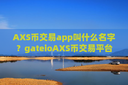AXS币交易app叫什么名字？gateioAXS币交易平台app