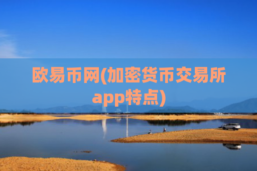 欧易币网(加密货币交易所app特点)