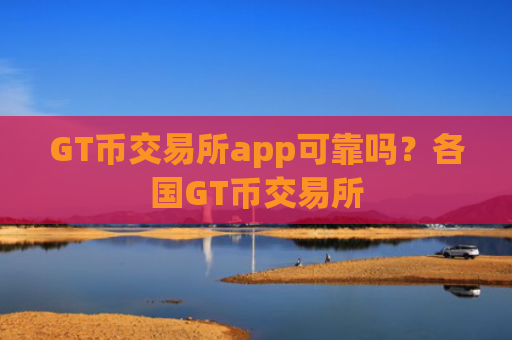 GT币交易所app可靠吗？各国GT币交易所