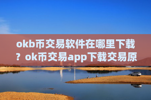 okb币交易软件在哪里下载?ok币交易app下载交易原理