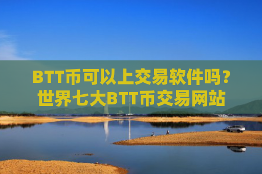 BTT币可以上交易软件吗?世界七大BTT币交易网站