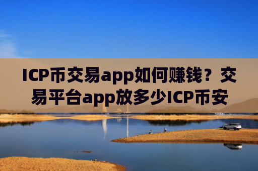 ICP币交易app如何赚钱?交易平台app放多少ICP币安全