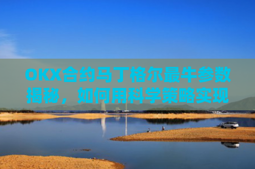 OKX合约马丁格尔最牛参数揭秘，如何用科学策略实现稳定盈利？马丁格尔策略打法