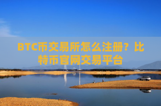BTC币交易所怎么注册？比特币官网交易平台