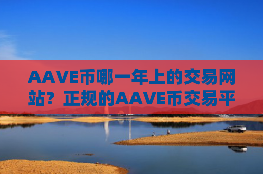 AAVE币哪一年上的交易网站？正规的AAVE币交易平台排名