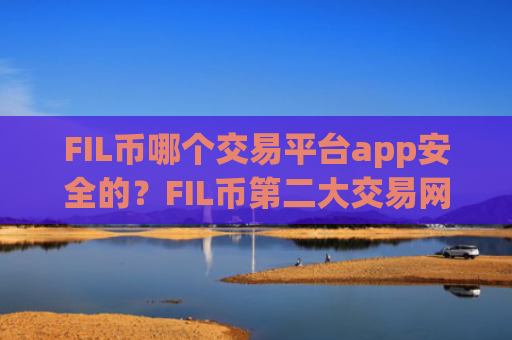 FIL币哪个交易平台app安全的?FIL币第二大交易网站