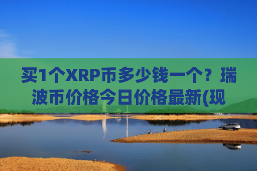 买1个XRP币多少钱一个？瑞波币价格今日价格最新(现价17.9086元)