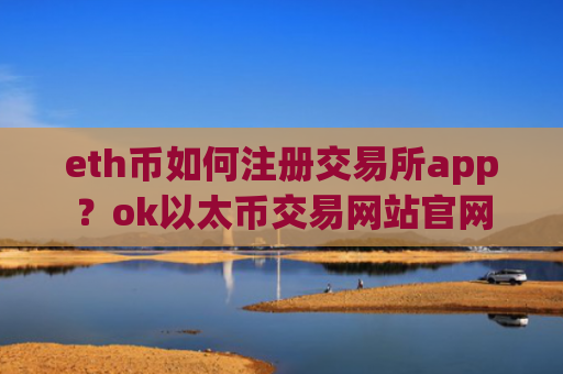 eth币如何注册交易所app？ok以太币交易网站官网