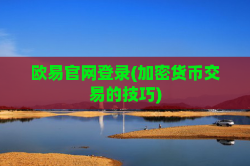 欧易官网登录(加密货币交易的技巧)