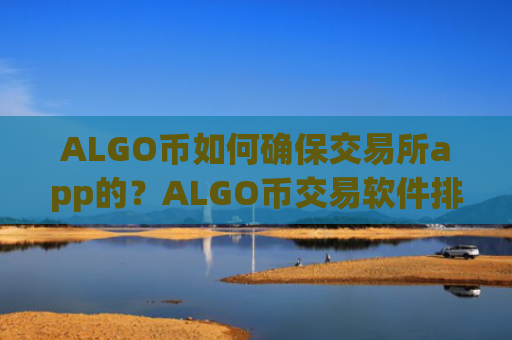 ALGO币如何确保交易所app的?ALGO币交易软件排行榜